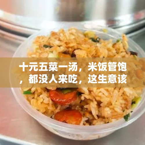 十元五菜一汤，米饭管饱，都没人来吃，这生意该怎么做呢？，在人生低谷而且还要养家糊口，隔三差五的被催债要怎样度过？