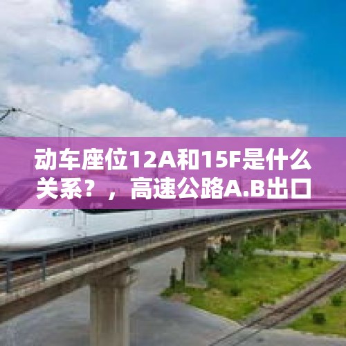 动车座位12A和15F是什么关系？，高速公路A.B出口代表哪个方向？