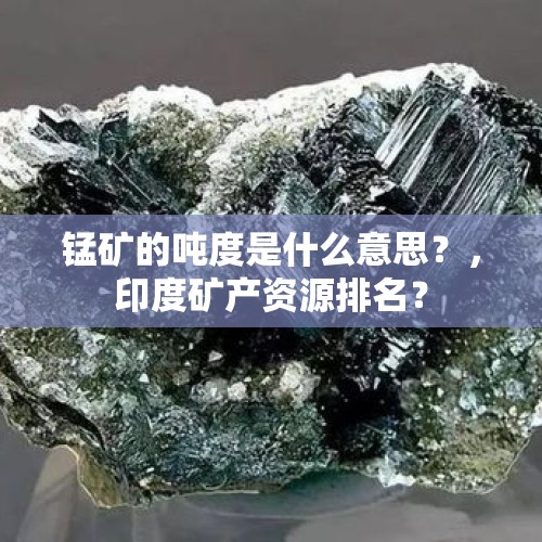 锰矿的吨度是什么意思？，印度矿产资源排名？