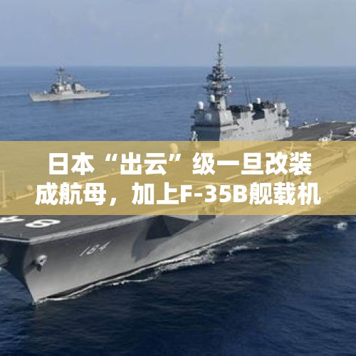 日本“出云”级一旦改装成航母，加上F-35B舰载机，其战斗机将提升到怎样？，日航母编队或将成形