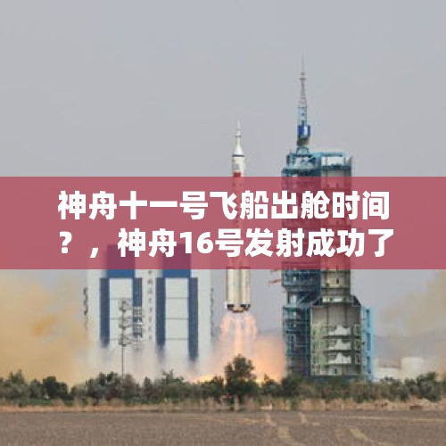 神舟十一号飞船出舱时间？，神舟16号发射成功了吗？