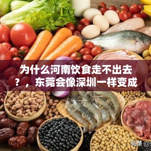 为什么河南饮食走不出去？，东莞会像深圳一样变成普通话城市吗？