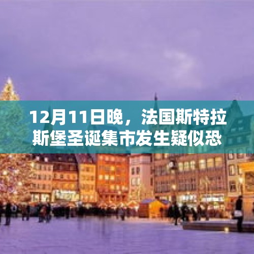 12月11日晚，法国斯特拉斯堡圣诞集市发生疑似恐怖袭击是怎么回事？，法国街头大规模枪战