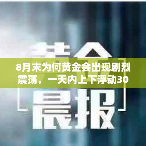 8月末为何黄金会出现剧烈震荡，一天内上下浮动30美元，投资者应该如何应对？，黄金价格什么时间段波动大