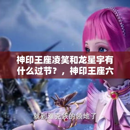 神印王座凌笑和龙星宇有什么过节？，神印王座六大圣殿最强等级？