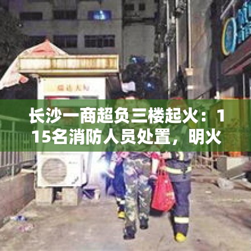 长沙一商超负三楼起火：115名消防人员处置，明火扑灭无伤亡