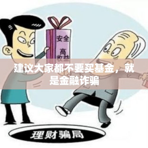 建议大家都不要买基金，就是金融诈骗