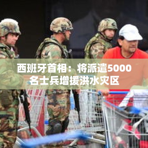 西班牙首相：将派遣5000名士兵增援洪水灾区