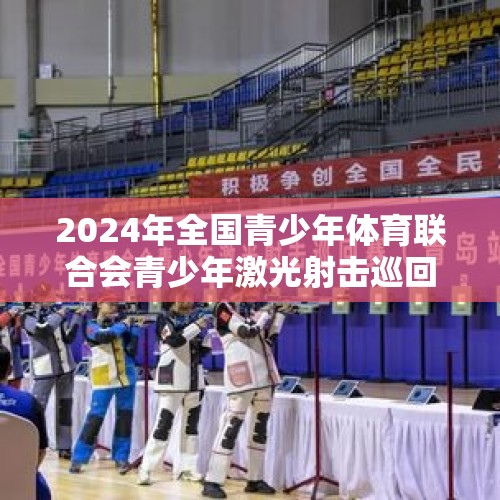 2024年全国青少年体育联合会青少年激光射击巡回赛（衡水站）开赛