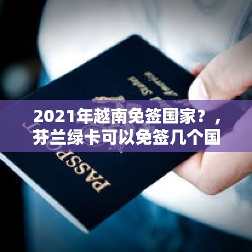 2021年越南免签国家？，芬兰绿卡可以免签几个国家？