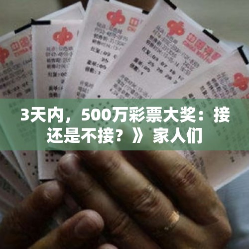 3天内，500万彩票大奖：接还是不接？》 家人们