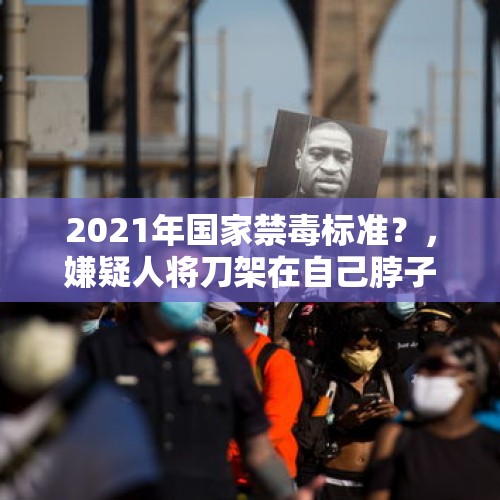 2021年国家禁毒标准？，嫌疑人将刀架在自己脖子上，警察可以开枪击毙或击伤吗？