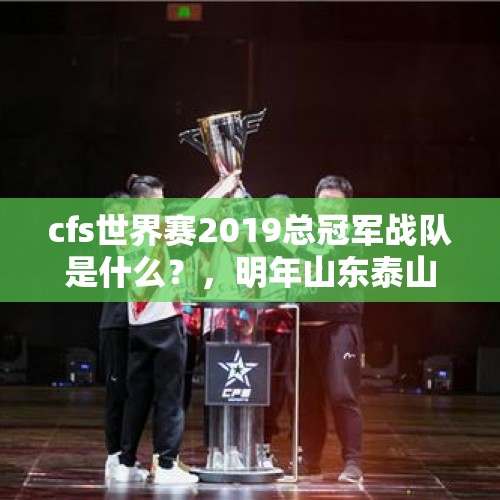 cfs世界赛2019总冠军战队是什么？，明年山东泰山队能不能卫冕中超冠军？