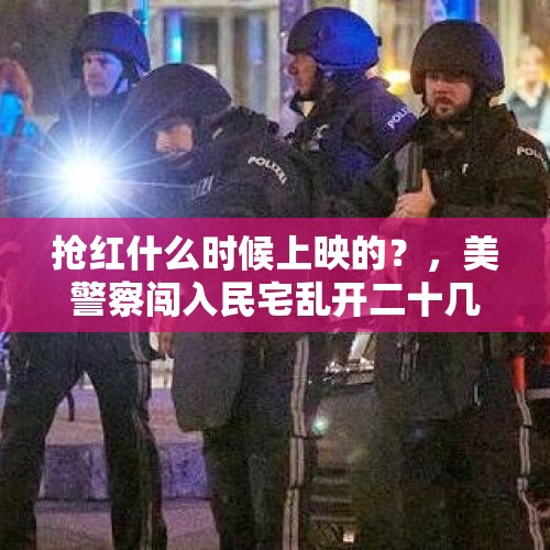 抢红什么时候上映的？，美警察闯入民宅乱开二十几枪，残忍杀害无辜女护士，怎么回事？