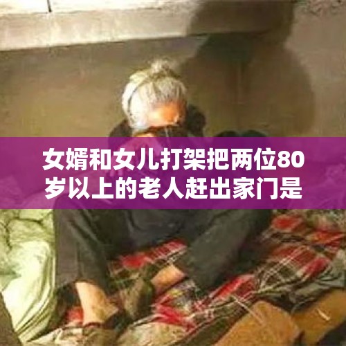 女婿和女儿打架把两位80岁以上的老人赶出家门是什么卑鄙行为？，86岁老人注意什么？