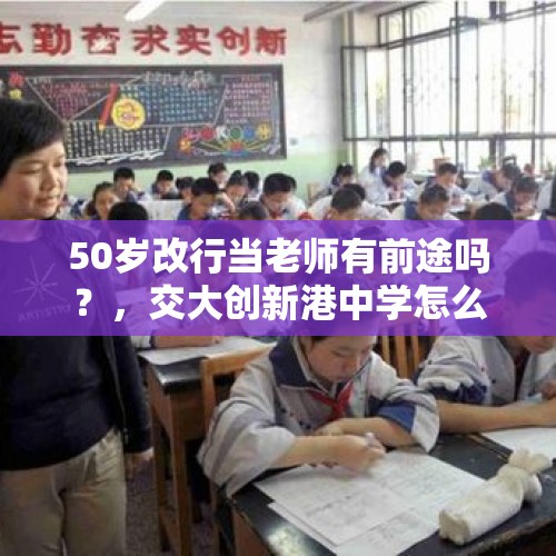 50岁改行当老师有前途吗？，交大创新港中学怎么样？