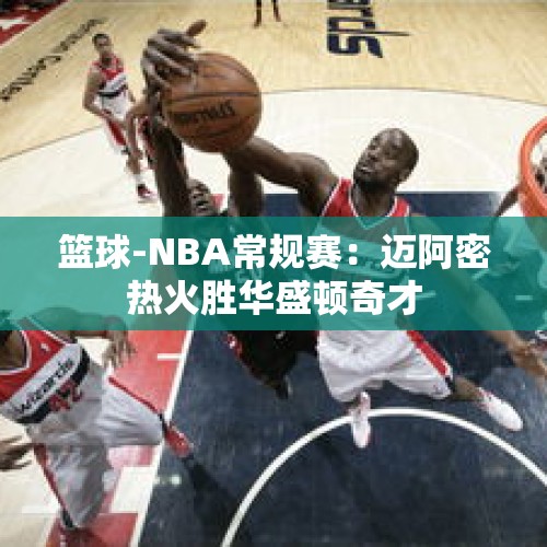 篮球-NBA常规赛：迈阿密热火胜华盛顿奇才