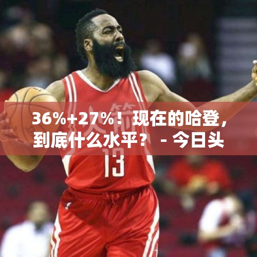 36%+27%！现在的哈登，到底什么水平？ - 今日头条