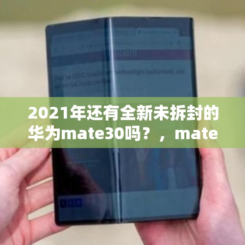 2021年还有全新未拆封的华为mate30吗？，matex5没拆封能退吗？