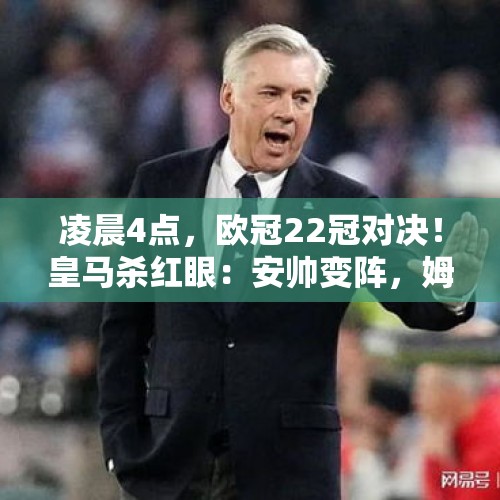 凌晨4点，欧冠22冠对决！皇马杀红眼：安帅变阵，姆总冲50球 - 今日头条