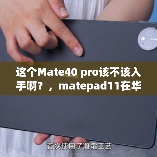 这个Mate40 pro该不该入手啊？，matepad11在华为专卖店买靠谱吗？