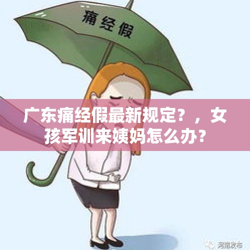 广东痛经假最新规定？，女孩军训来姨妈怎么办？