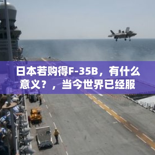 日本若购得F-35B，有什么意义？，当今世界已经服役的第五代战斗机有哪些？