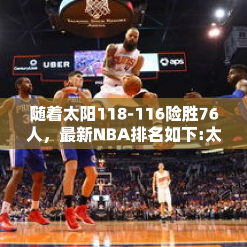 随着太阳118-116险胜76人，最新NBA排名如下:太阳勇士并列第2 - 今日头条