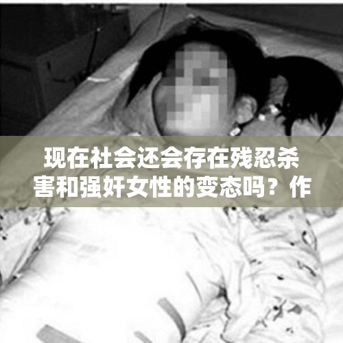 现在社会还会存在残忍杀害和强奸女性的变态吗？作为女孩子，该如何保护自己？，十宗罪4张昂昂真实事件原型？