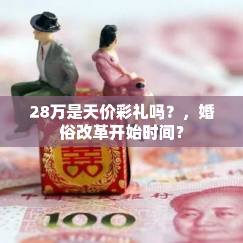 28万是天价彩礼吗？，婚俗改革开始时间？