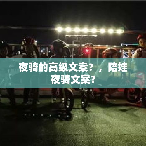 夜骑的高级文案？，陪娃夜骑文案？