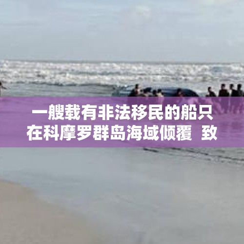 一艘载有非法移民的船只在科摩罗群岛海域倾覆  致25人死亡 - 今日头条