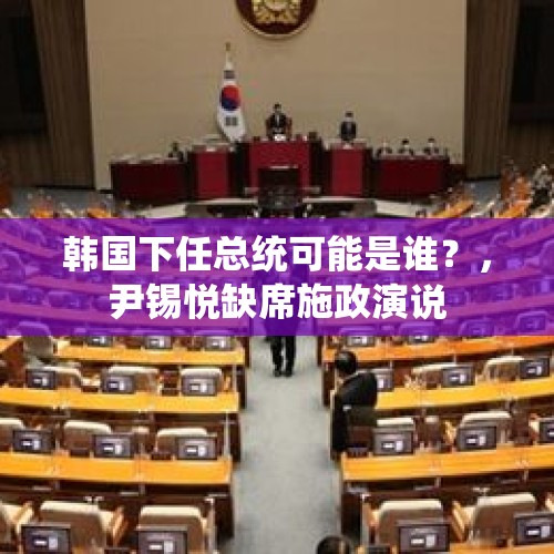 韩国下任总统可能是谁？，尹锡悦缺席施政演说