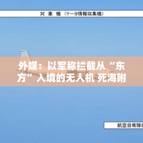 外媒：以军称拦截从“东方”入境的无人机 死海附近拉响防空警报 - 今日头条