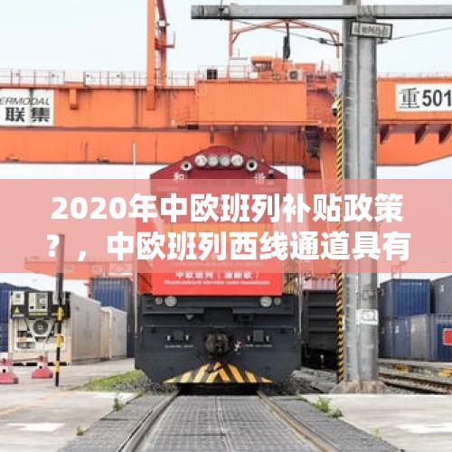 2020年中欧班列补贴政策？，中欧班列西线通道具有的优势？