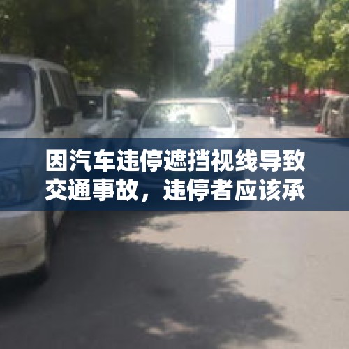 因汽车违停遮挡视线导致交通事故，违停者应该承担多大责任？，济南一路口电动车与私家车相撞，电动车疑似逆行，骑车小伙受伤, 你怎么看？