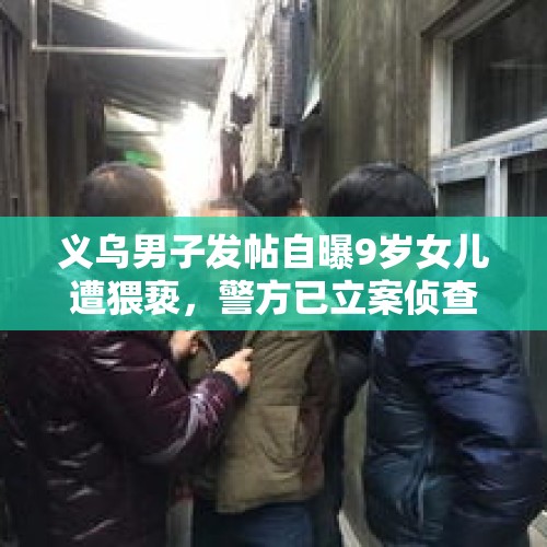 义乌男子发帖自曝9岁女儿遭猥亵，警方已立案侦查, 你怎么看？，义乌市：男子为求刺激将女童骗至卫生间猥亵，已被警方刑拘, 你怎么看？