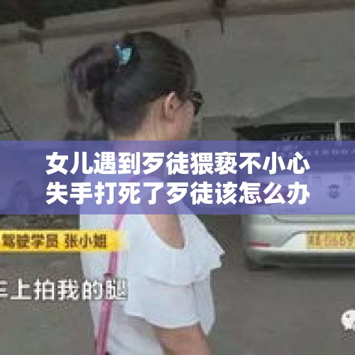 女儿遇到歹徒猥亵不小心失手打死了歹徒该怎么办？，爸爸对女儿骚扰应该怎么判？