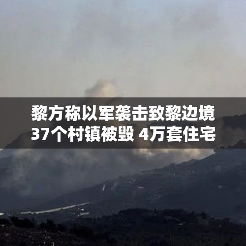 黎方称以军袭击致黎边境37个村镇被毁 4万套住宅成废墟 - 今日头条