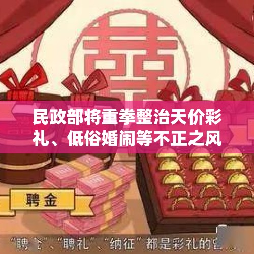 民政部将重拳整治天价彩礼、低俗婚闹等不正之风，你赞同吗？，天价小娇妻中顾小艾和历爵风的婚礼哪章举行的？