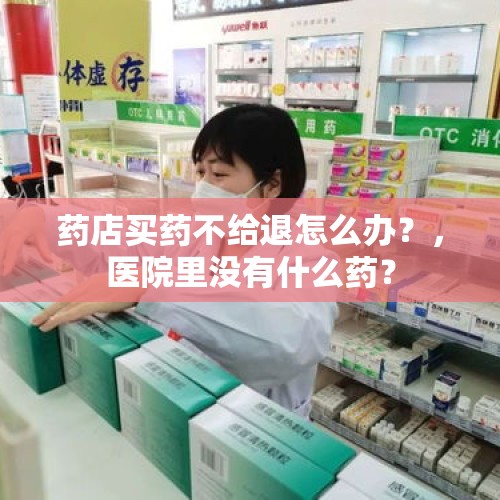 药店买药不给退怎么办？，医院里没有什么药？