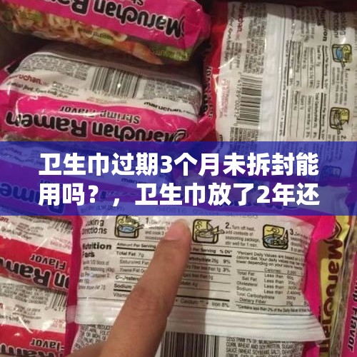 卫生巾过期3个月未拆封能用吗？，卫生巾放了2年还在保质期能用吗？