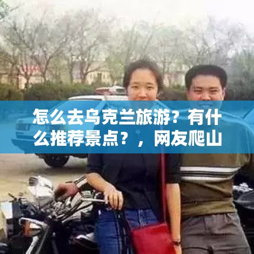 怎么去乌克兰旅游？有什么推荐景点？，网友爬山发现干尸