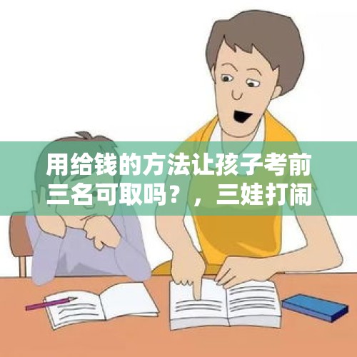 用给钱的方法让孩子考前三名可取吗？，三娃打闹致家长互殴