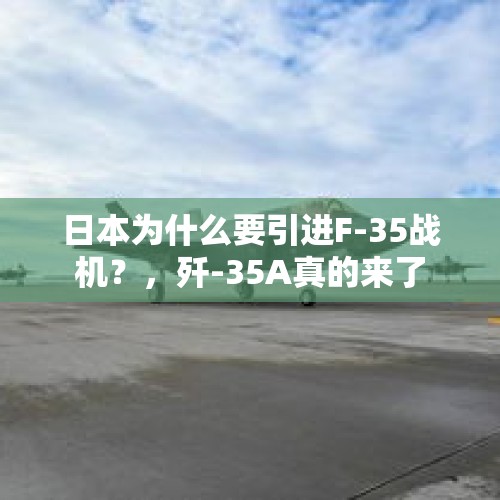 日本为什么要引进F-35战机？，歼-35A真的来了