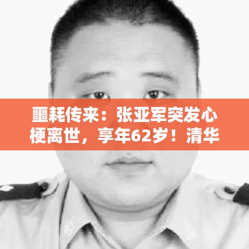 噩耗传来：张亚军突发心梗离世，享年62岁！清华大学发布讣告 - 今日头条