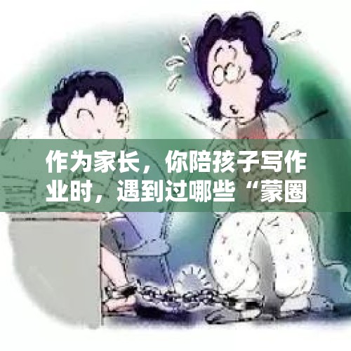 作为家长，你陪孩子写作业时，遇到过哪些“蒙圈”的事？，如何看待少女失踪六年生三娃这件事？