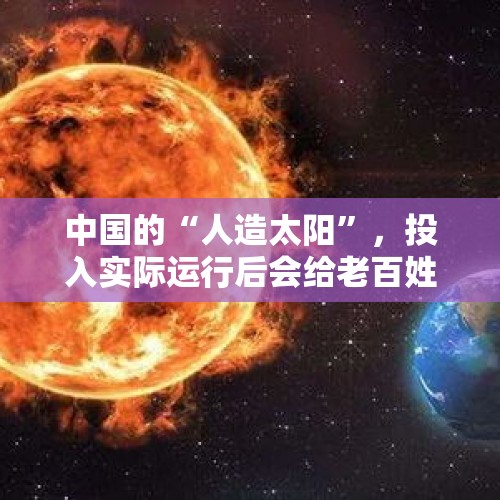 中国的“人造太阳”，投入实际运行后会给老百姓带来什么样的实惠？，中国人造太阳照亮直径有多少平方公里？