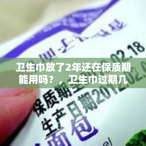 卫生巾放了2年还在保质期能用吗？，卫生巾过期几天能用吗？