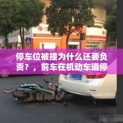 停车位被撞为什么还要负责？，前车在机动车道停车，后车追尾，责任怎么订？